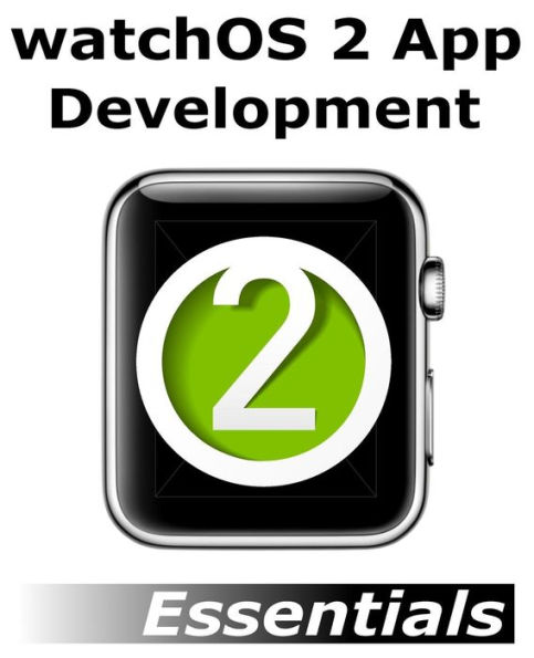 watchOS 2 App Development Essentials: Developing WatchKit Apps for the Apple Watch