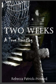 Title: Two Weeks: A True Haunting: A Family's True Haunting, Author: Rebecca Patrick-Howard