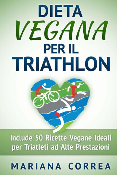 DIETA VEGANA Per il TRIATHLON: Include 50 Ricette Vegane Ideali per Triatleti ad Alte Prestazioni