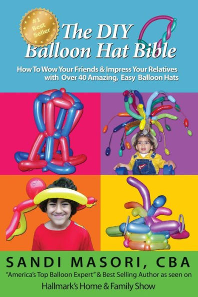 The DIY Balloon Hat Bible: How To Wow Your Friends and Impress Your Relatives With 40+ Amazing Easy Balloon Hats