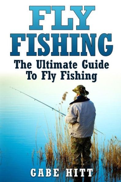 Fly Fishing: The Ultimate Guide To Fly Fishing