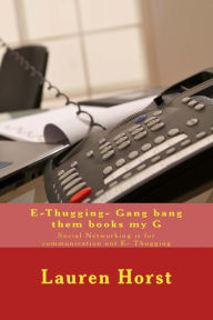 Title: E-Thugging- Gang bang them books my G: Social Networking is for communication not E- Thugging, Author: Lauren Nicole Horst