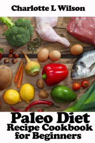 Title: Paleo Diet: Recipe Cookbook For Beginners, Author: Charlotte L Wilson