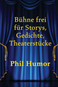 Title: Bühne frei für Storys, Gedichte, Theaterstücke, Author: Phil Humor