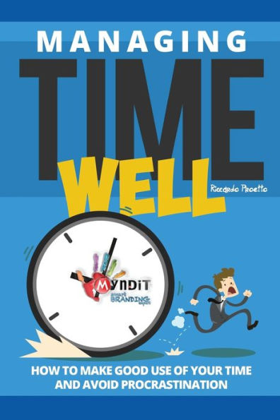 Managing Time Well: How To Make Good Use Of Your Time and Avoid Procrastination