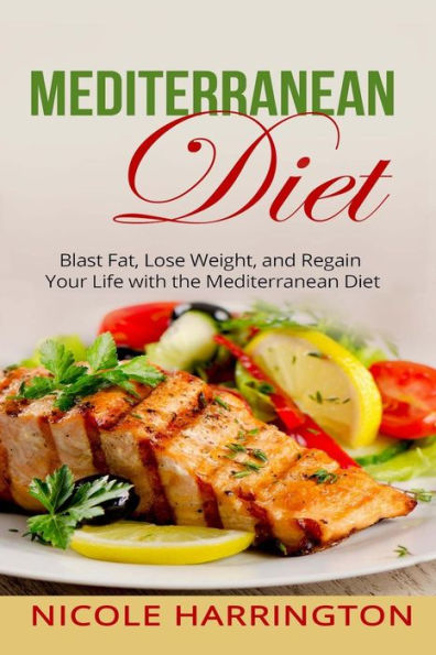 Mediterranean Diet: Blast Fat, Lose Weight, and Regain Your Life with the Mediterranean Diet