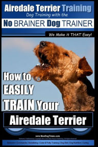 Title: Airedale Terrier Training Dog Training with the No BRAINER Dog TRAINER We make it THAT Easy!: How to EASILY TRAIN Your Airedale Terrier, Author: Paul Allen Pearce