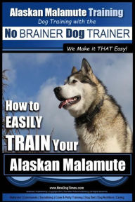 Title: Alaskan Malamute Training Dog Training with the No BRAINER Dog TRAINER We make it THAT easy!: How to EASILY TRAIN Your Alaskan Malamute, Author: Paul Allen Pearce