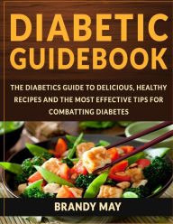 Title: Diabetic Guidebook: The Diabetics guide to delicious, healthy recipes and the most effective tips for combatting diabetes, Author: Brandy May