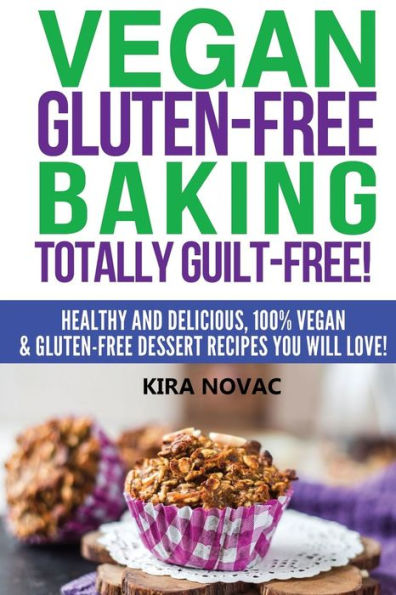 Vegan Gluten-Free Baking: Totally Guilt-Free!: Healthy and Delicious, 100% Dessert Recipes You Will Love
