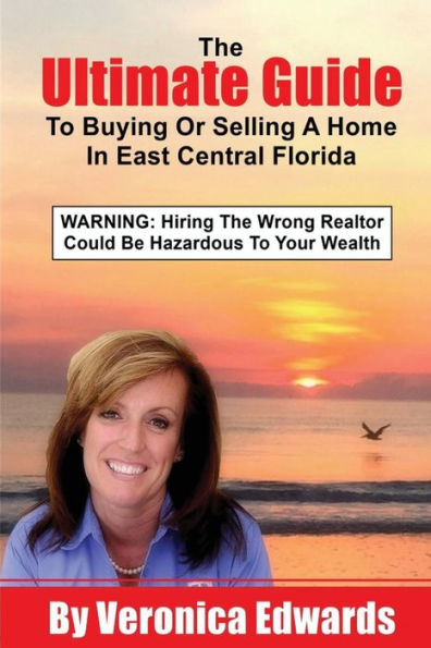 The Ultimate Guide To Buying Or Selling A Home In East Central, Florida: WARNING: Hiring The Wrong Realtor Could Be Hazardous To Your Wealth