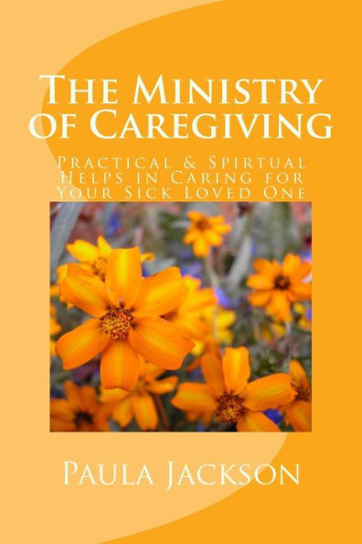 The Ministry of Caregiving: Practical & Spirtual Helps in Caring for Your Sick Loved One
