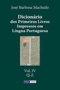 Title: Dicionário dos Primeiros Livros Impressos em Língua Portuguesa: Vol. IV - Q-Z, Author: Josï Barbosa Machado