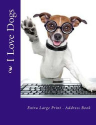 Title: I Love Dogs: Extra Large Print - Address Book, Author: Mrs. Alice E. Tidwell