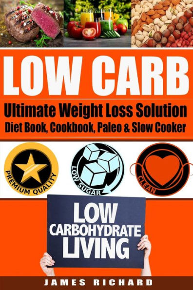 Low Carb: The Ultimate Weight Loss Solution - Diet Book, Cookbook, Paleo & Slow Cooker