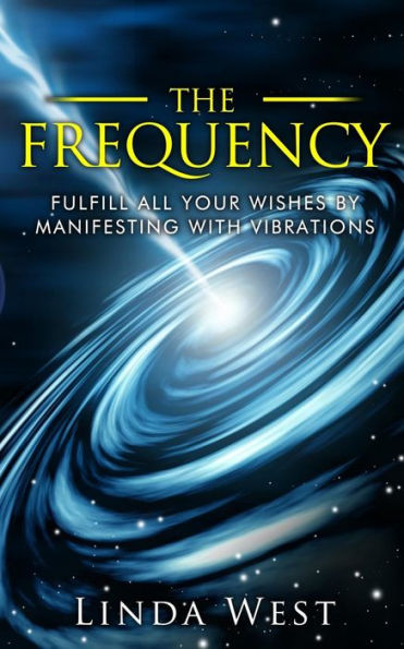 The Frequency, Fulfill All Your Wishes by Manifesting with Vibrations: Fulfill All Your Wishes by Manifesting with Vibrations