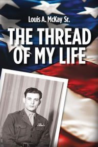 Title: The Thread of My Life, by Louis A. Mckay: The story of a Marine with a quest to avenge the death of his teammate, Author: Wil Cruz