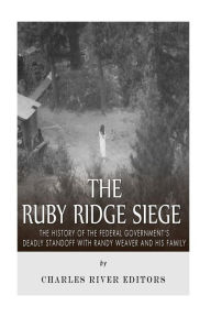 Title: The Ruby Ridge Siege: The History of the Federal Government's Deadly Standoff with Randy Weaver and His Family, Author: Charles River Editors