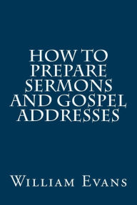 Title: How to Prepare Sermons and Gospel Addresses, Author: William Evans