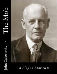 Title: The Mob: A Play in Four Acts, Author: John Galsworthy