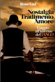 Title: Nostalgia Tradimento Amore: Viaggio all'Interno del Tango, Author: Rosa Ucci