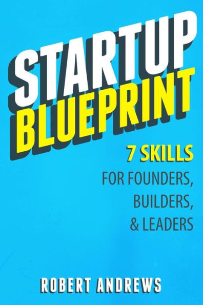Startup Blueprint: 7 Skills For Founders, Builders & Leaders