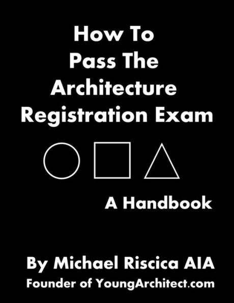 How To Pass The Architecture Registration Exam: A Handbook To Taking The ARE