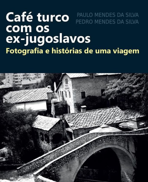 Cafe turco com os ex-jugoslavos: Fotografia e historias de uma viagem