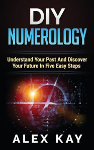 Title: DIY Numerology: Understand Your Past And Discover Your Future In Five Easy Steps, Author: Alex Kay