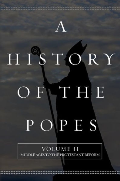 A History of the Popes: Volume II: Middle Ages to the Protestant Reform
