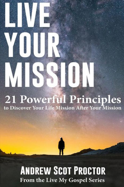 Live Your Mission: 21 Powerful Principles to Discover Your Life Mission, After Your Mission