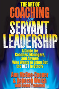 Title: The Art of Coaching for Servant Leadership: A Guide for Coaches, Managers, and Anyone Who Wants to Bring Out the Best in Others, Author: Deborah Welch