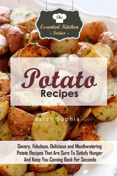 Potato Recipes: Savory, Fabulous, Delicious and Mouthwatering Potato Recipes That Are Sure To Satisfy Hunger And Keep You Coming Back For Seconds