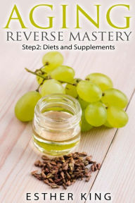 Title: Aging Reverse Mastery Step2: Step 2: Diets and Supplements, Author: Esther King
