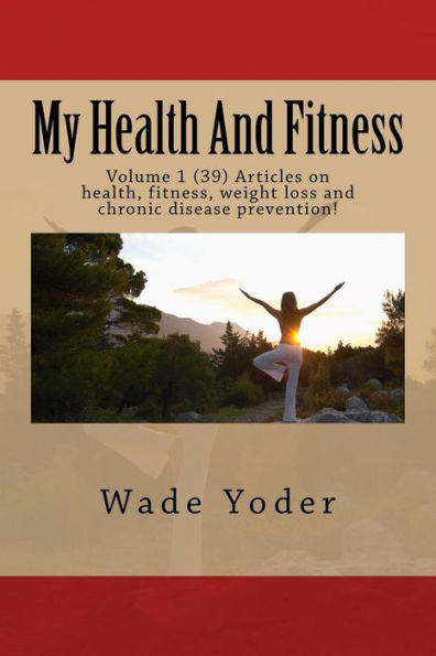 My Health And Fitness: Volume 1 (39) Articles on health, fitness, weight loss and chronic disease prevention!