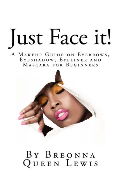 Just Face it!: A Makeup Guide on Eyebrows, Eyeshadow, Eyeliner and Mascara for Be