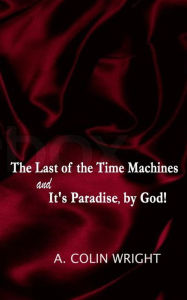Title: The LAST of the TIME MACHINES & It's PARADISE, BY GOD!, Author: A. Colin Wright