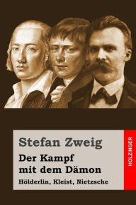 Title: Der Kampf mit dem Dämon: Hölderlin, Kleist, Nietzsche, Author: Stefan Zweig