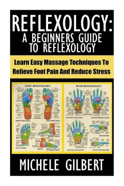 Reflexology: A Beginners Guide To Reflexology: Learn Easy Massage Techniques To Relieve Foot Pain And Reduce Stress