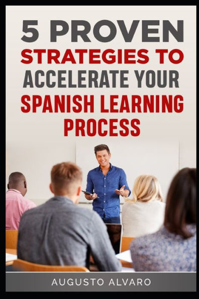 5 Proven Strategies to Accelerate Your Spanish Learning Process