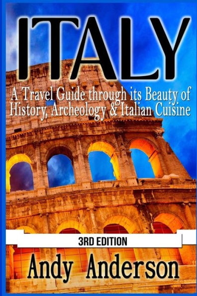 Italy: A Travel Guide Through Its Beauty of History, Archeology & Italian Cuisine