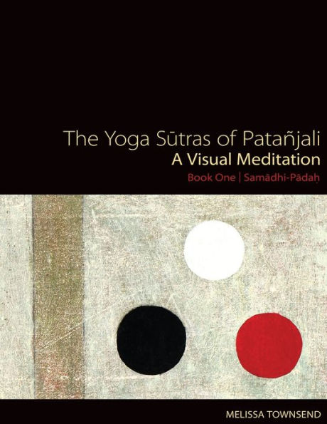 The Yoga Sutras of Patanjali: A Visual Meditation. Book One Samadhi Padah. Paintings, Translation, and Commentary