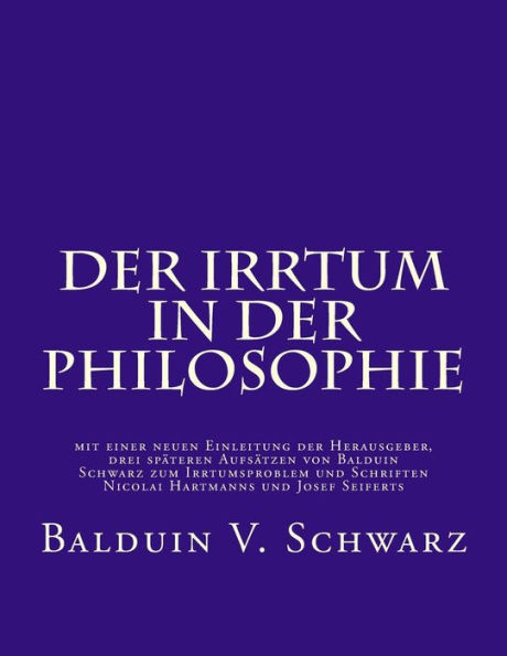 Der Irrtum in der Philosophie: mit einer neuen Einleitung der Herausgeber, drei späteren Aufsätzen von Balduin Schwarz zum Irrtumsproblem und Schriften Nicolai Hartmanns und Josef Seiferts