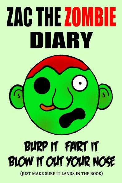 Zac the Zombie Diary: Burp It, Fart It, Blow It Out Your Nose (Just Make Sure It Lands In The Book)