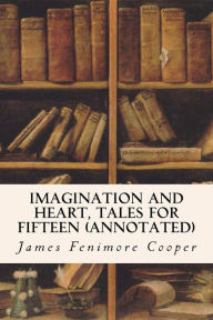 Title: Imagination and Heart, Tales for Fifteen (annotated), Author: James Fenimore Cooper