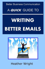 Title: A Quick Guide to Writing Better Emails, Author: Heather Wright