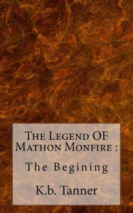 Title: The Legend OF Mathon Monfire: : The Begining, Author: K B Tanner