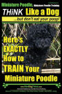 Miniature Poodle, Miniature Poodle Training Think Like a Dog...but don't eat your poop!: Here's EXACTLY How to TRAIN Your Miniature Poodle