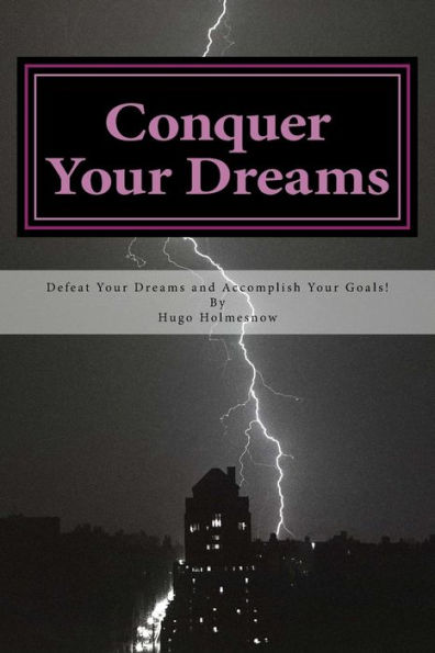 Conquer Your Dreams: Defeat Your Dreams And Accomplish Your Goals