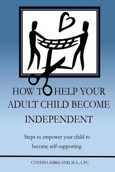 How To Help Your Adult Child Become Independent: Steps To Empower Your Child To Become Self-Supporting